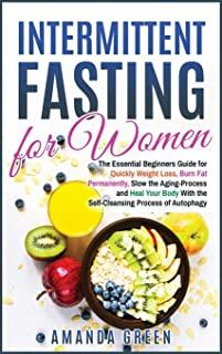 Intermittent Fasting for Women: The Essential Beginners Guide for Quickly Weight Loss, Burn Fat Permanently, Slow the Aging Process and Heal Your Body