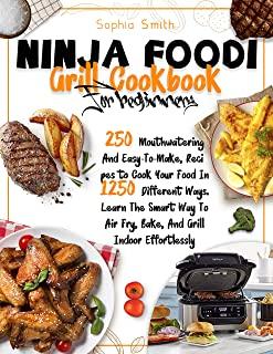Ninja Foodi Grill Cookbook for Beginners: 250 Mouthwatering And Easy-To-Make, Recipes to Cook Your Food In 1250 Different Ways. Learn The Smart Way To
