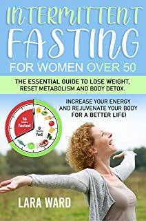 Intermittent Fasting for Women over 50: The Essential Guide to Lose Weight, Reset Metabolism and Body Detox Increase your Energy and Rejuvenate your B