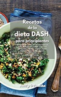 Recetas de la Dieta Dash para principiantes: Libro de cocina de la Dieta Dash para una alimentaciÃ³n baja en sodio. Reduzca su presiÃ³n arterial con com