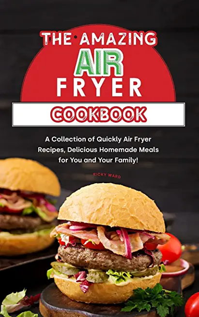 The Amazing Air Fryer Cookbook: A Collection of Quickly Air Fryer Recipes, Delicious Homemade Meals for You and Your Family!