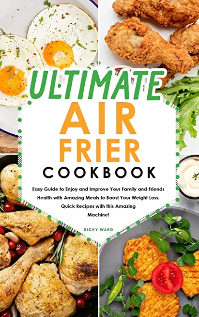 Ultimate Air Fryer Cookbook: Easy Guide to Enjoy and Improve Your Family and Friends Health with Amazing Meals to Boost Your Weight Loss. Quick Rec