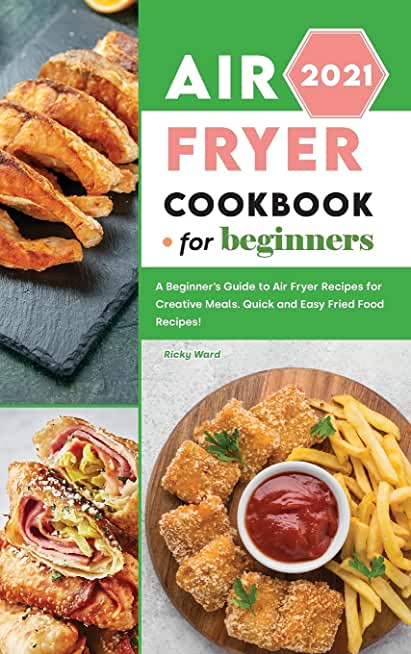 Air Fryer Cookbook for Beginners 2021: A Beginner's Guide to Air Fryer Recipes for Creative Meals. Quick and Easy Fried Food Recipes!