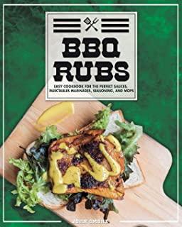 BBQ Rubs: Easy Cookbook For The Perfect Sauces, Injectables Marinades, Seasoning, And Mops.