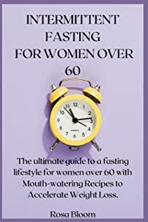 Intermittent Fasting for Women Over 60: The ultimate guide to a fasting lifestyle for women over 60 with Mouth-watering Recipes to Accelerate Weight L