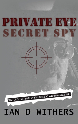 Private Eye Secret Spy: My Life as Britain's Most Controversial PI