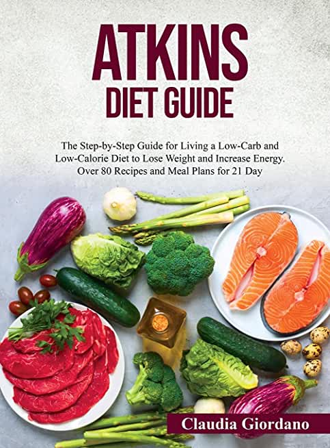 Atkins Diet Guide: The Step-by-Step Guide for Living a Low-Carb and Low-Calorie Diet to Lose Weight and Increase Energy. Over 80 Recipes