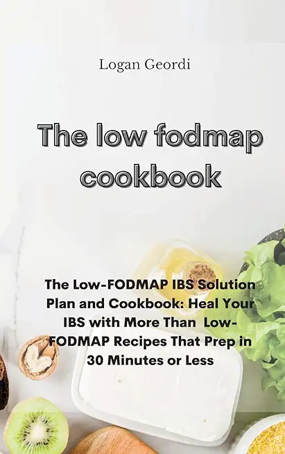The Low-Fodmap Diet Cookbook: The Low-FODMAP IBS Solution Plan and Cookbook: Heal Your IBS with More Than Low-FODMAP Recipes That Prep in 30 Minutes