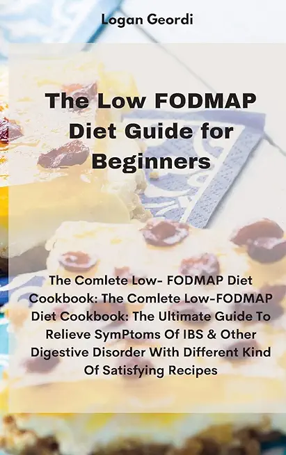 The Low FODMAP Diet Guide for Beginners: The Comlete Low- FODMAP Diet Cookbook: The Comlete Low-FODMAP Diet Cookbook: The Ultimate Guide To Relieve Sy