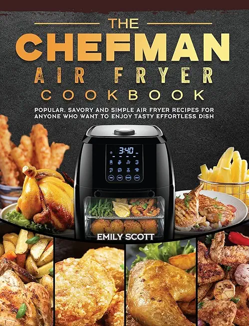 The Chefman Air Fryer Cookbook: Popular, Savory and Simple Air Fryer Recipes for Anyone Who Want to Enjoy Tasty Effortless Dish
