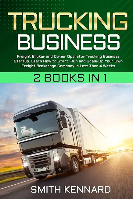 Trucking Business: 2 Books in 1: Freight Broker and Owner Operator Trucking Business Startup. Learn How to Start, Run and Scale-Up Your O
