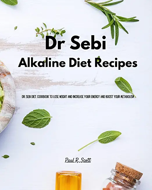 Dr Sebi - Alkaline Diet Recipes: Dr. Sebi Diet. Cookbook to Lose Weight and Increase Your Energy and Boost your Metabolism