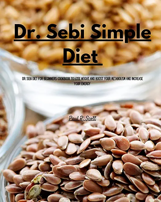 Dr Sebi Simple Diet: Dr. Sebi Diet for Beginners. Cookbook to Lose Weight and Boost your Metabolism and Increase Your Energy