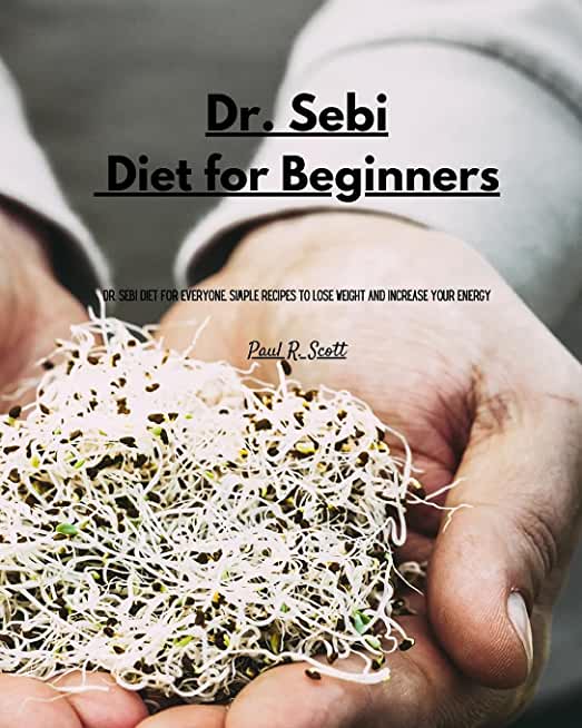 Dr Sebi - Diet for Beginners: Dr. Sebi Diet for everyone. Simple Recipes to Lose Weight and Increase Your Energy