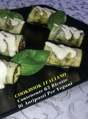 Cookbook Italiano Contenente 63 Ricette Di Antipasti Per Vegani: Scopri Come Preparare Antipasti Sani e Gustosi Salvando Gli Animali e L'ambiente - Ve