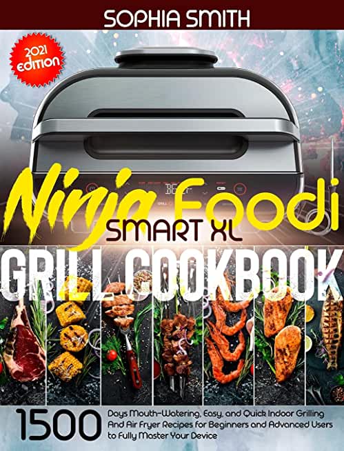 Ninja Foodi Smart XL Grill Cookbook: 1500-Days Mouth-Watering, Easy, and Quick Indoor Grilling And Air Fryer Recipes for Beginners and Advanced Users
