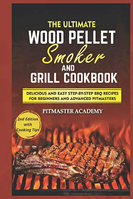The Ultimate Wood Pellet Smoker and Grill Cookbook: Delicious and Easy Step-by-Step BBQ Recipes for Beginners and Advanced Pitmasters
