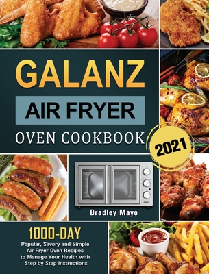 Galanz Air Fryer Oven Cookbook 2021: 1000-Day Popular, Savory and Simple Air Fryer Oven Recipes to Manage Your Health with Step by Step Instructions