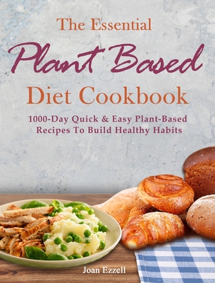 The Essential Plant Based Diet Cookbook: 1000-Day Quick & Easy Plant-Based Recipes To Build Healthy Habits