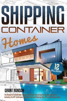 Shipping Container Homes: The Ultimate Guide on How to Build Your DIY Shipping Container Home Exactly the Way You Want It. Including the Buildin