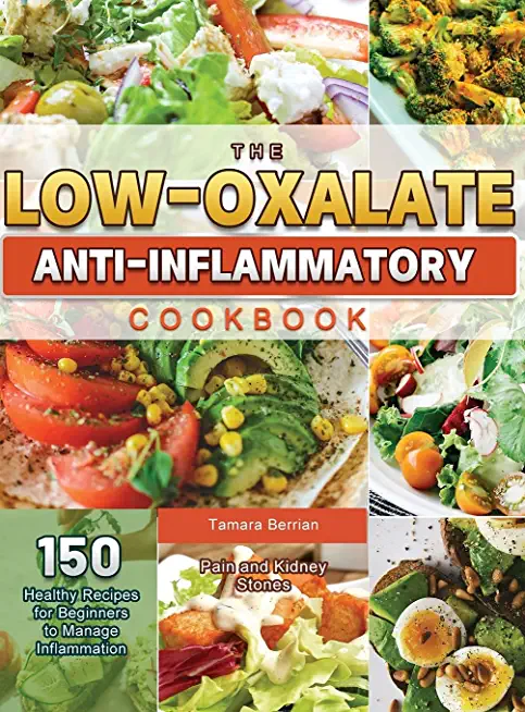 The Low-Oxalate Anti-Inflammatory Cookbook: 150 Healthy Recipes for Beginners to Manage Inflammation, Pain and Kidney Stones