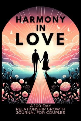 Harmony in Love: A 100-Day Relationship Growth Guided Book for Couples Featuring Daily Affirmations, Reflection Prompts, and Bonding Ac