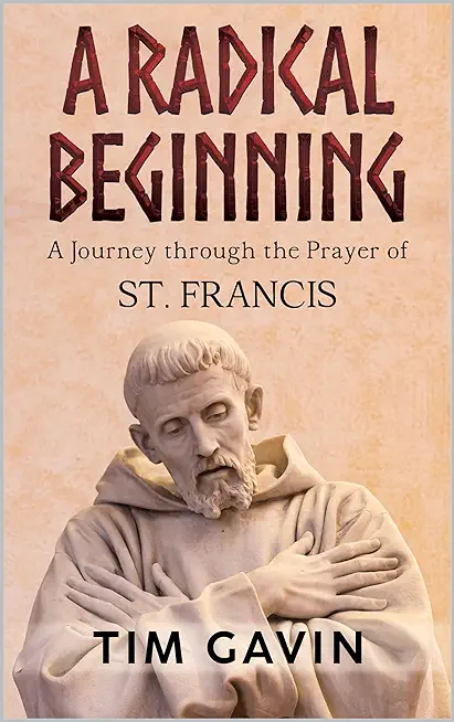 A Radical Beginning: A Journey through the Prayer of St. Francis