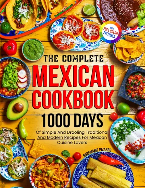 The Complete Mexican Cookbook: 1000 Days Of Simple And Drooling Traditional And Modern Recipes For Mexican Cuisine Lovers Full-Color Picture Premium