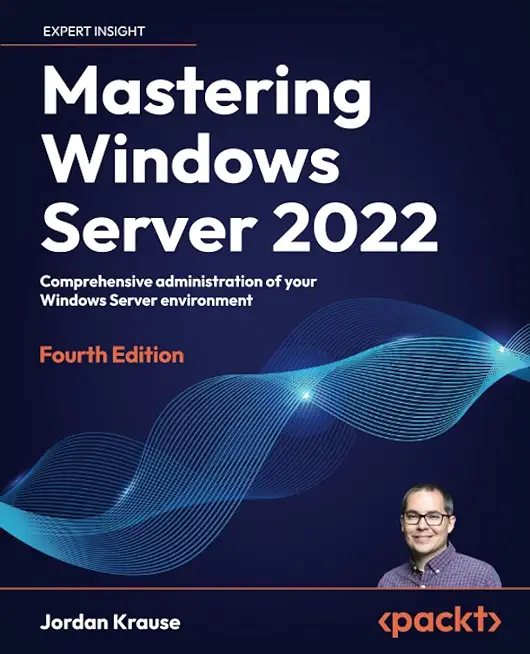 Mastering Windows Server 2022 - Fourth Edition: Comprehensive administration of your Windows Server environment