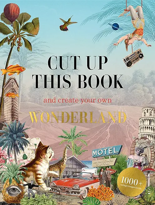 Cut Up This Book and Create Your Own Wonderland: 1,000 Unexpected Images for Collage Artists
