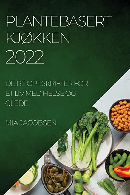 Plantebasert KjÃ˜kken 2022: Deire Oppskrifter for Et LIV Med Helse Og Glede