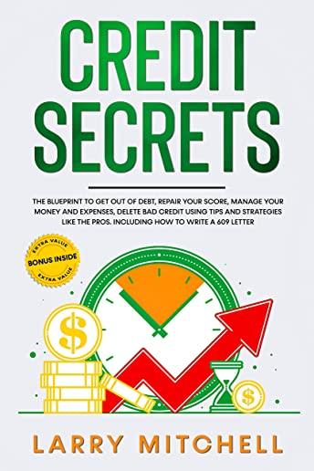 Credit Secrets: The Blueprint to Get Out of Debt, Manage your Money and Expenses, Repair Your Score and Delete Bad Credit Using Tricks