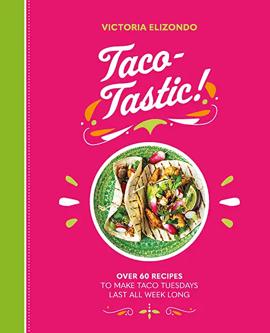 Taco-Tastic: Over 60 Recipes to Make Taco Tuesdays Last All Week Long