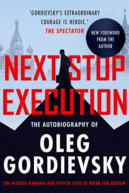 Next Stop Execution: The Autobiography of Oleg Gordievsky