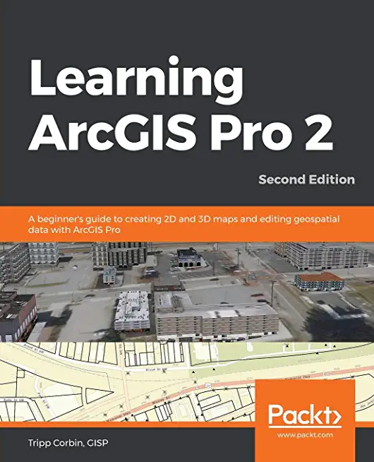 Learning ArcGIS Pro 2 - Second Edition: A beginner's guide to creating 2D and 3D maps and editing geospatial data with ArcGIS Pro