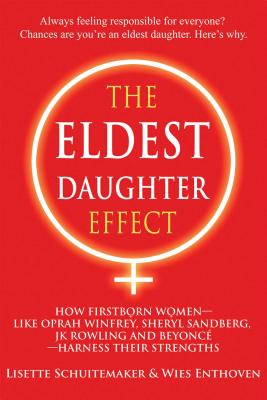 The Eldest Daughter Effect: How Firstborn Women - Like Oprah Winfrey, Sheryl Sandberg, Jk Rowling and Beyoncé - Harness Their Strengths