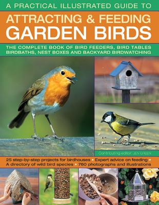 A Practical Illustrated Guide to Attracting & Feeding Garden Birds: The Complete Book of Bird Feeders, Bird Tables, Birdbaths, Nest Boxes and Backyard