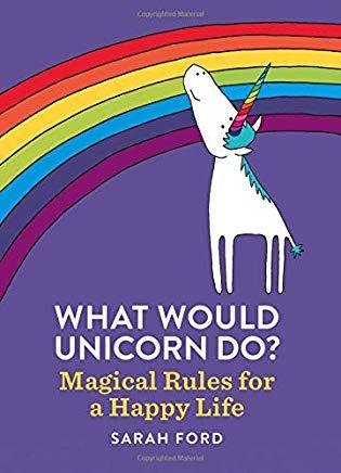 What Would Unicorn Do?: Magical Rules for a Happy Life