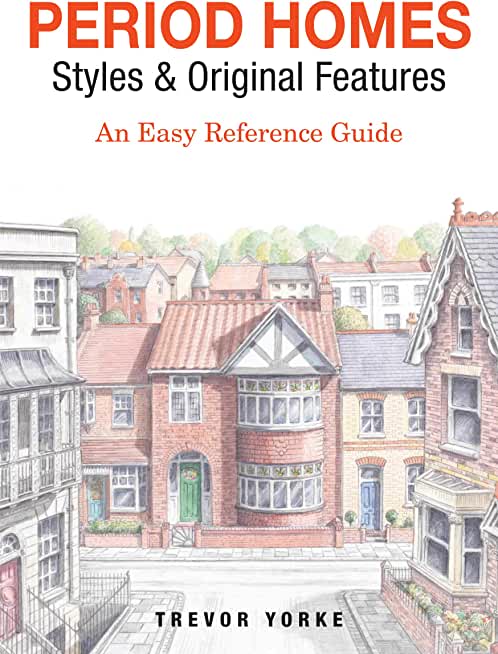 Period Homes - Styles & Original Features: An Easy Reference Guide