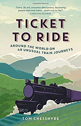 Ticket to Ride: Around the World on 49 Unusual Train Journeys: Around the World on 49 Unusual Train Journeys