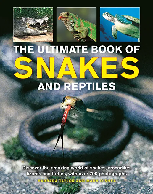 The Ultimate Book of Snakes and Reptiles: Discover the Amazing World of Snakes, Crocodiles, Lizards and Turtles, with Over 700 Photographs and Illustr