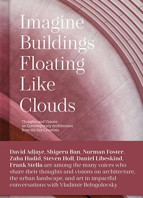 Imagine Buildings Floating Like Clouds: Thoughts and Visions on Contemporary Architecture from 101 Key Creatives