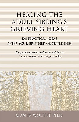 Healing the Adult Sibling's Grieving Heart: 100 Practical Ideas After Your Brother or Sister Dies