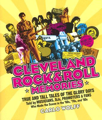 Cleveland Rock and Roll Memories: True and Tall Tales of the Glory Days, Told by Musicians, Djs, Promoters, and Fans Who Made the Scene in the '60s, '