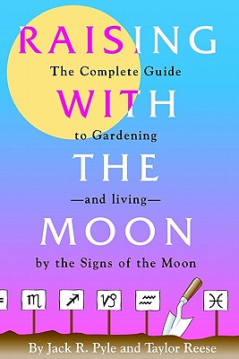 Raising with the Moon -- The Complete Guide to Gardening and Living by the Signs of the Moon