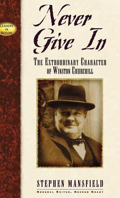 Never Give in: The Extraordinary Character of Winston Churchill