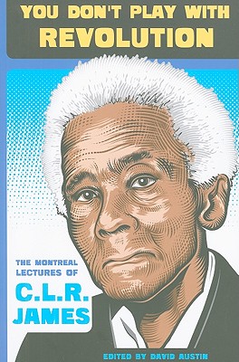 You Don't Play with Revolution: The Montraal Lectures of C.L.R. James