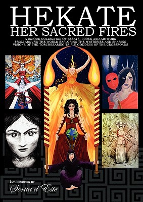 Hekate Her Sacred Fires: A Unique Collection of Essays, Prose and Artwork from around the world exploring the mysteries and sharing visions of