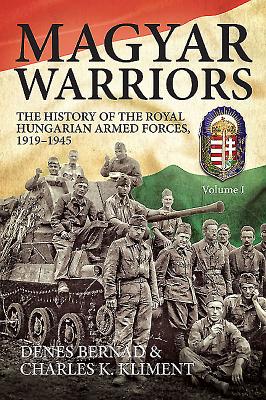 Magyar Warriors, Volume 1: The History of the Royal Hungarian Armed Forces 1919-1945