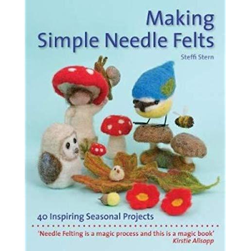 Making Simple Needle Felts: 40 Inspiring Seasonal Projects